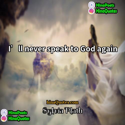 Sylvia Plath Quotes | I’ll never speak to God again.
 